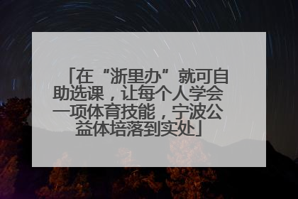 在“浙里办”就可自助选课，让每个人学会一项体育技能，宁波公益体培落到实处