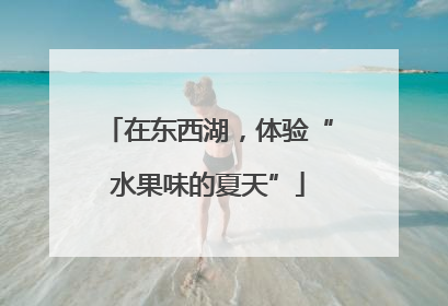 在东西湖，体验“水果味的夏天”