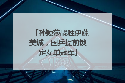 孙颖莎战胜伊藤美诚，国乒提前锁定女单冠军