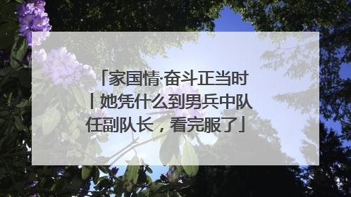 家国情·奋斗正当时丨她凭什么到男兵中队任副队长，看完服了
