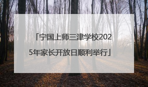 宁国上师三津学校2025年家长开放日顺利举行