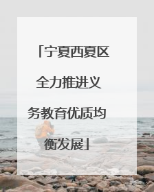 宁夏西夏区 全力推进义务教育优质均衡发展