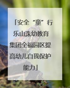安全“童”行 乐山洙幼教育集团全福园区提高幼儿自我保护能力