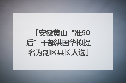 安徽黄山“准90后”干部洪国华拟提名为副区县长人选