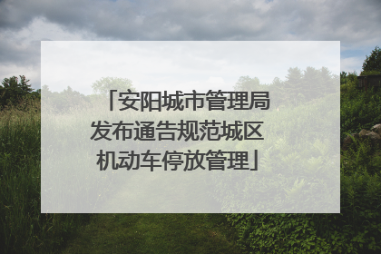 安阳城市管理局发布通告规范城区机动车停放管理