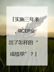 实施三年来，RCEP交出了怎样的“成绩单”？