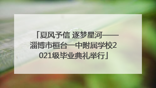 夏风予信 逐梦星河——淄博市桓台一中附属学校2021级毕业典礼举行