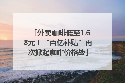 外卖咖啡低至1.68元！“百亿补贴”再次掀起咖啡价格战