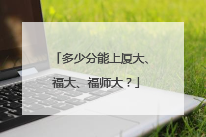 多少分能上厦大、福大、福师大？