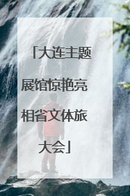 大连主题展馆惊艳亮相省文体旅大会