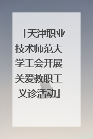 天津职业技术师范大学工会开展关爱教职工义诊活动