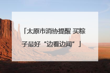 太原市消协提醒 买粽子最好“边看边闻”