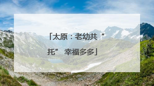 太原：老幼共“托” 幸福多多