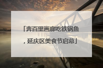 奔百里画廊吃铁锅鱼，延庆区美食节启幕