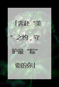奔赴“美”之约，守护最“粽”要的你