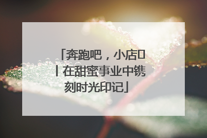 奔跑吧，小店㊶丨在甜蜜事业中镌刻时光印记