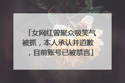 女网红曾聚众吸笑气被抓，本人承认并道歉，目前账号已被禁言