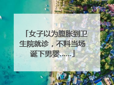 女子以为腹胀到卫生院就诊，不料当场诞下男婴……