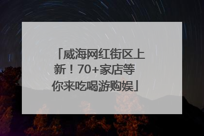 威海网红街区上新！70+家店等你来吃喝游购娱