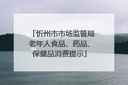 忻州市市场监管局老年人食品、药品、保健品消费提示