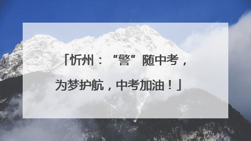 忻州：“警”随中考，为梦护航，中考加油！