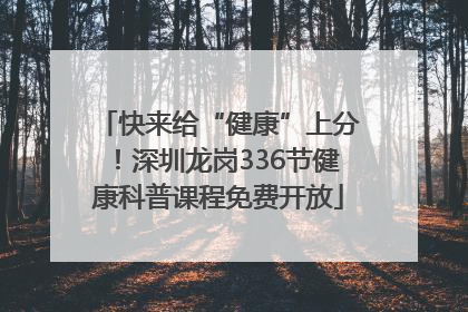 快来给“健康”上分！深圳龙岗336节健康科普课程免费开放