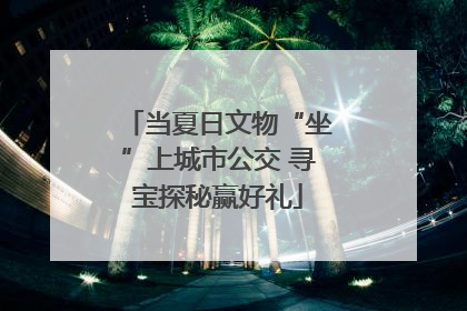 当夏日文物“坐”上城市公交 寻宝探秘赢好礼