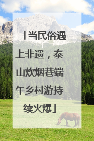 当民俗遇上非遗，泰山炊烟巷端午乡村游持续火爆