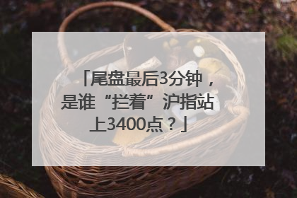 尾盘最后3分钟，是谁“拦着”沪指站上3400点？