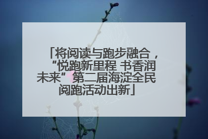 将阅读与跑步融合，“悦跑新里程 书香润未来”第二届海淀全民阅跑活动出新