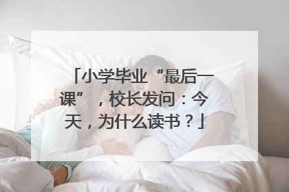 小学毕业“最后一课”，校长发问：今天，为什么读书？