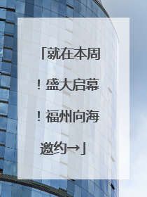 就在本周！盛大启幕！福州向海邀约→