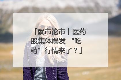 就市论市丨医药股集体爆发 “吃药”行情来了？
