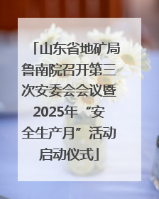 山东省地矿局鲁南院召开第三次安委会会议暨2025年“安全生产月”活动启动仪式
