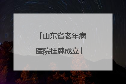山东省老年病医院挂牌成立