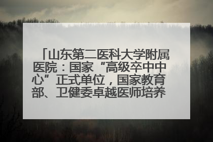 山东第二医科大学附属医院：国家“高级卒中中心”正式单位，国家教育部、卫健委卓越医师培养改革项目单位