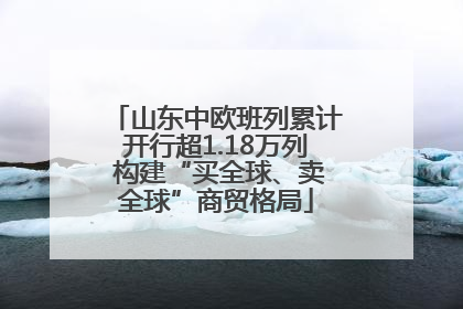 山东中欧班列累计开行超1.18万列 构建“买全球、卖全球”商贸格局