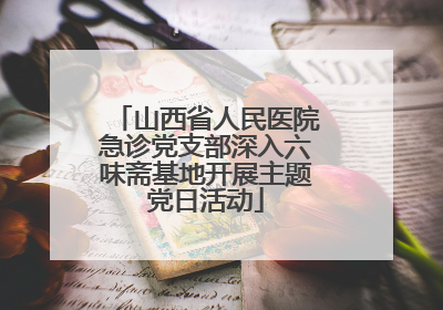 山西省人民医院急诊党支部深入六味斋基地开展主题党日活动