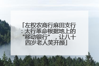 左权农商行麻田支行：太行革命根据地上的“移动银行”，让八十四岁老人笑开颜