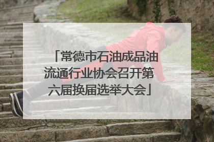 常德市石油成品油流通行业协会召开第六届换届选举大会