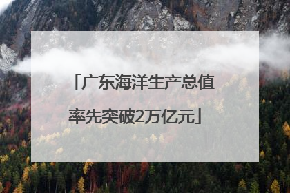 广东海洋生产总值率先突破2万亿元