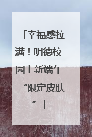 幸福感拉满！明德校园上新端午“限定皮肤”