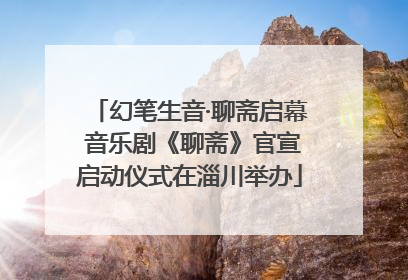 幻笔生音·聊斋启幕 音乐剧《聊斋》官宣启动仪式在淄川举办
