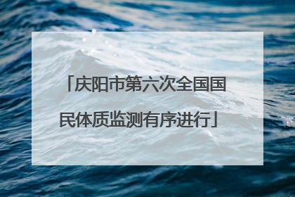 庆阳市第六次全国国民体质监测有序进行