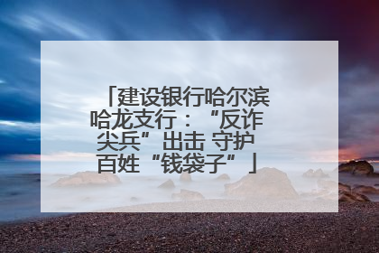 建设银行哈尔滨哈龙支行：“反诈尖兵”出击 守护百姓“钱袋子”
