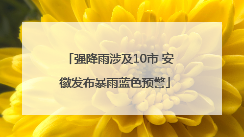 强降雨涉及10市 安徽发布暴雨蓝色预警