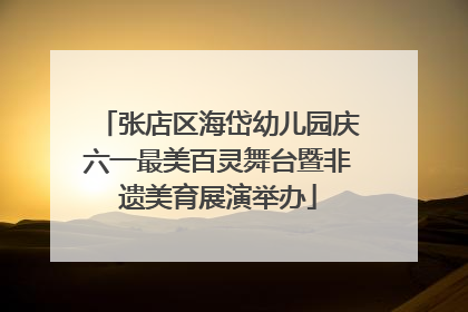 张店区海岱幼儿园庆六一最美百灵舞台暨非遗美育展演举办