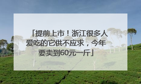 提前上市！浙江很多人爱吃的它供不应求，今年要卖到60元一斤
