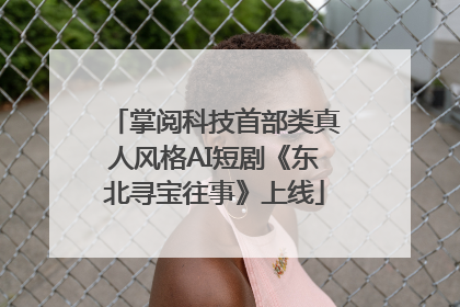 掌阅科技首部类真人风格AI短剧《东北寻宝往事》上线