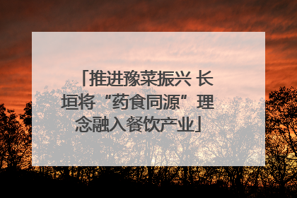 推进豫菜振兴 长垣将“药食同源”理念融入餐饮产业